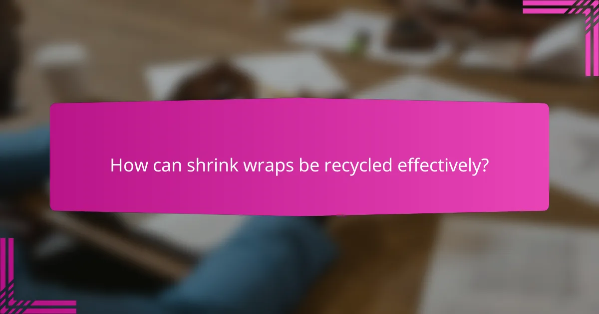 How can shrink wraps be recycled effectively?
