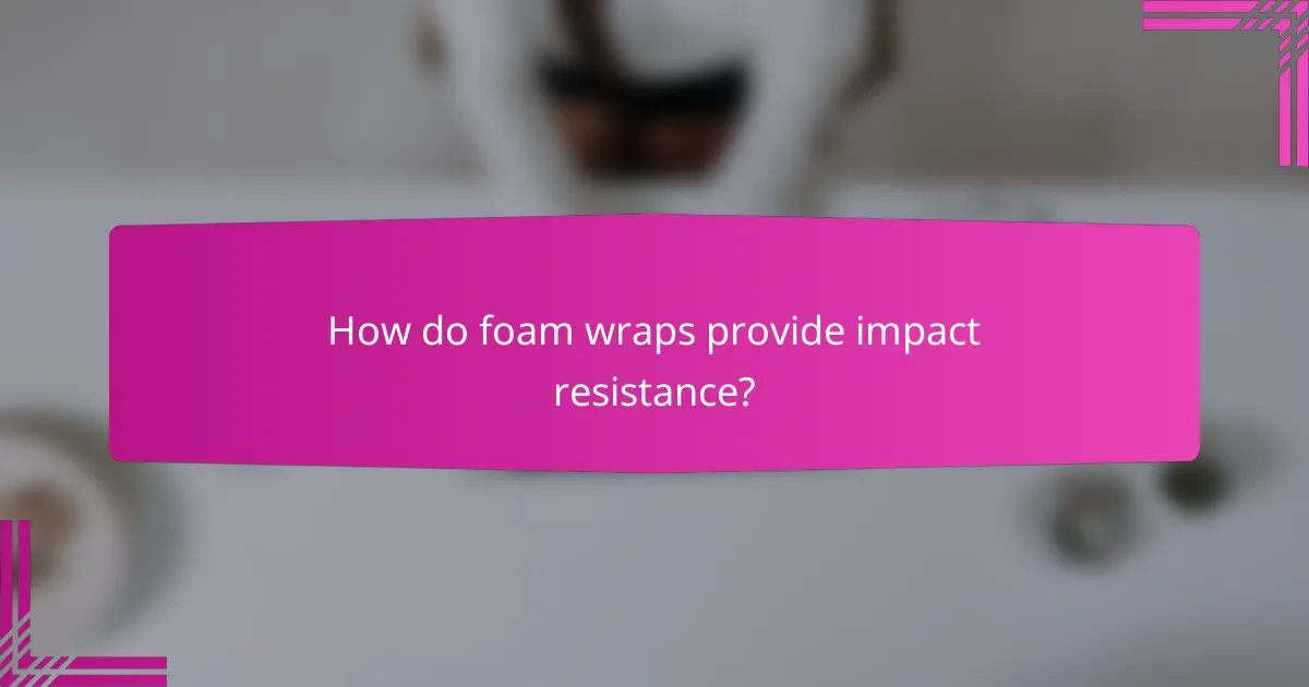How do foam wraps provide impact resistance?