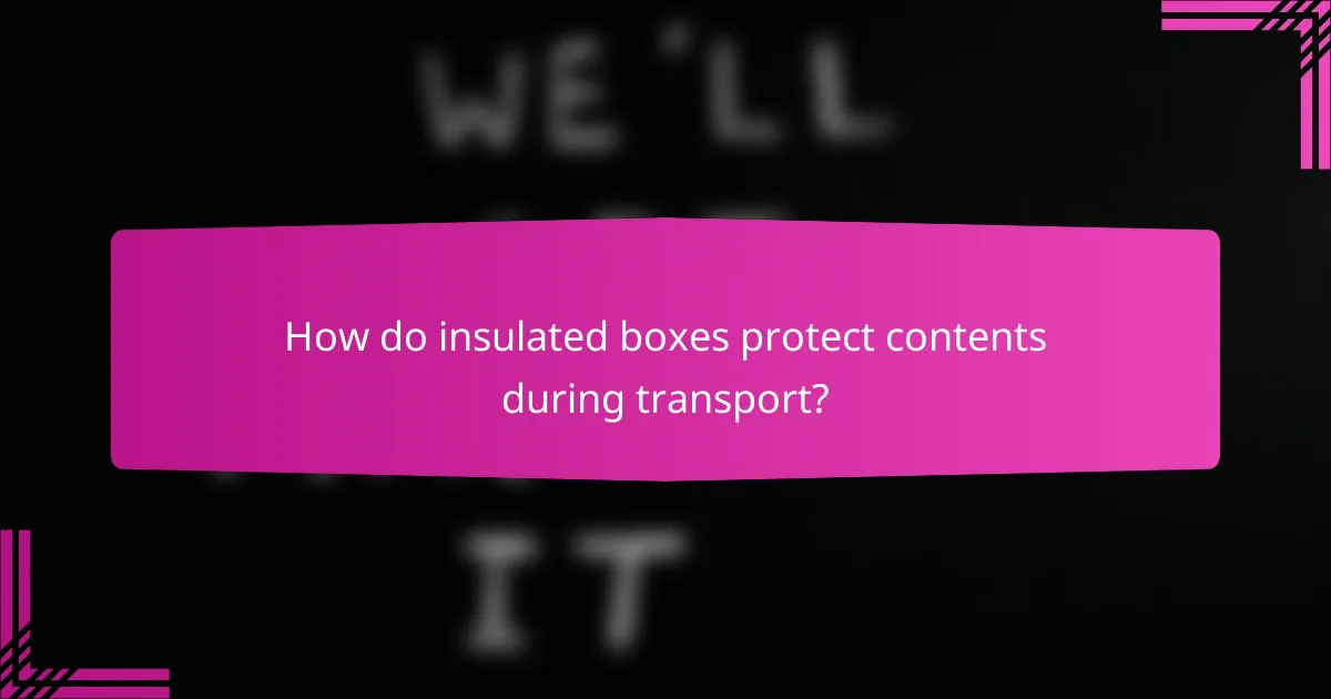 How do insulated boxes protect contents during transport?