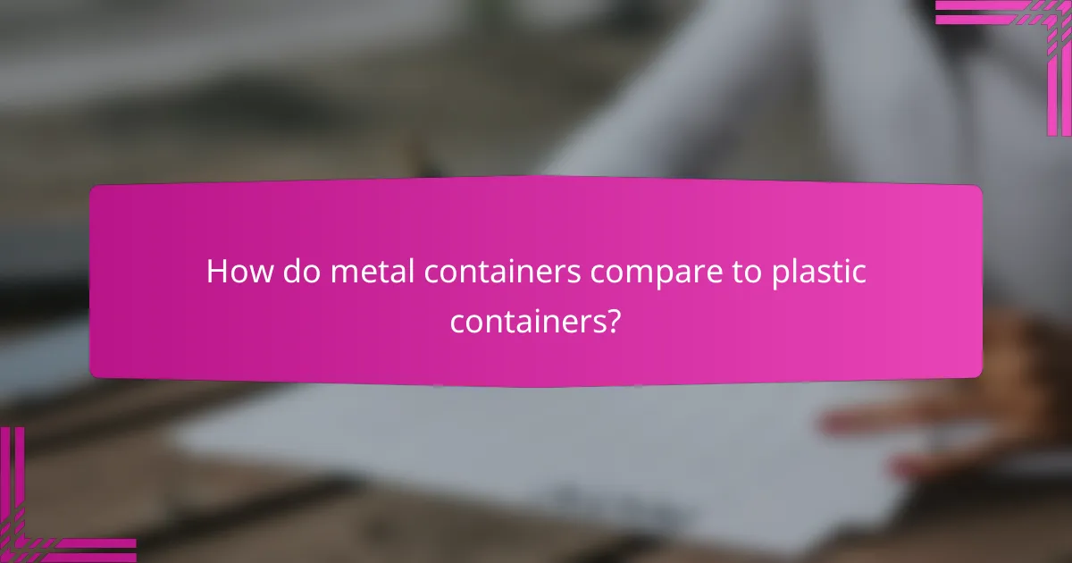 How do metal containers compare to plastic containers?