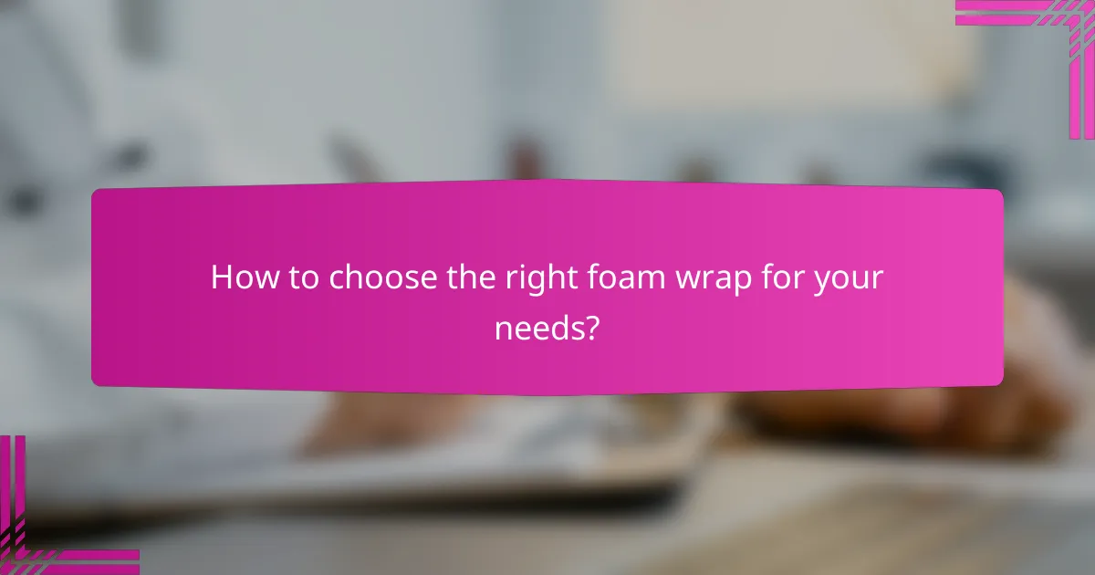 How to choose the right foam wrap for your needs?