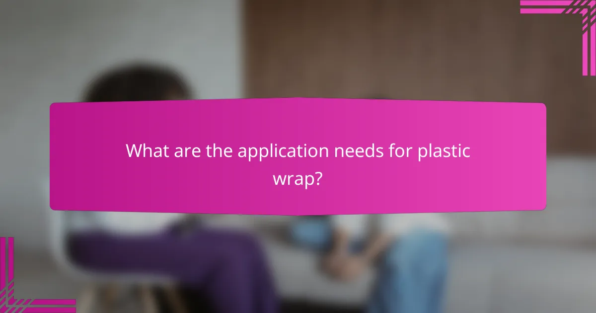 What are the application needs for plastic wrap?