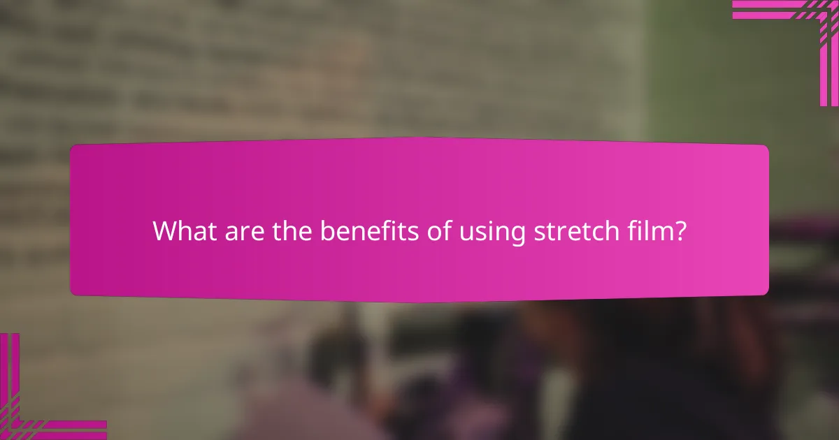 What are the benefits of using stretch film?