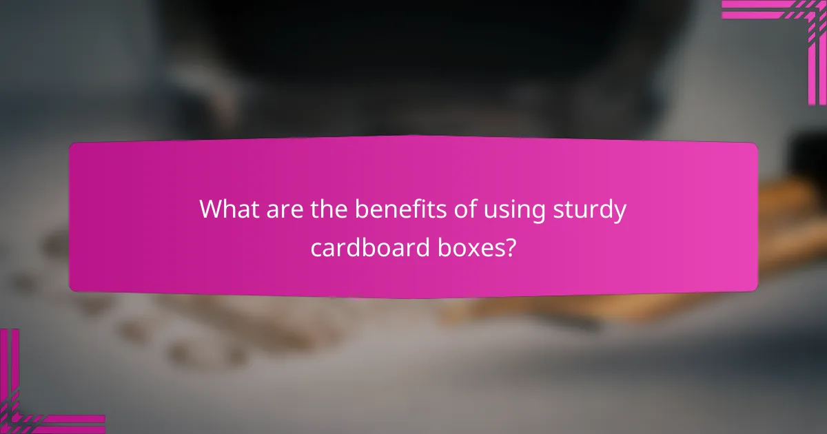What are the benefits of using sturdy cardboard boxes?