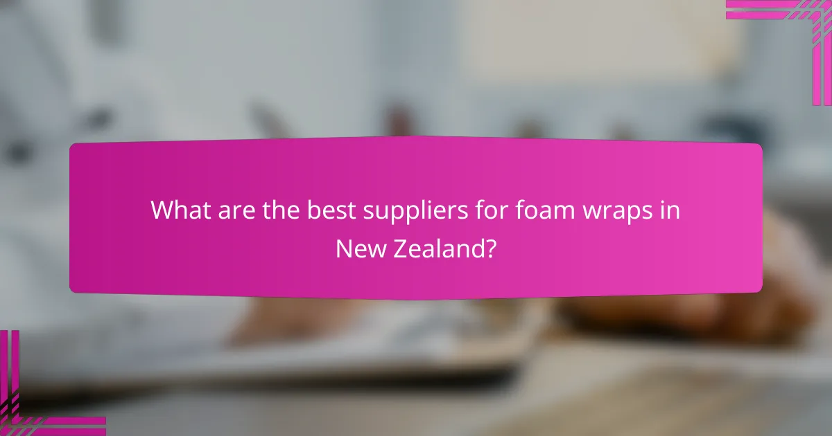What are the best suppliers for foam wraps in New Zealand?