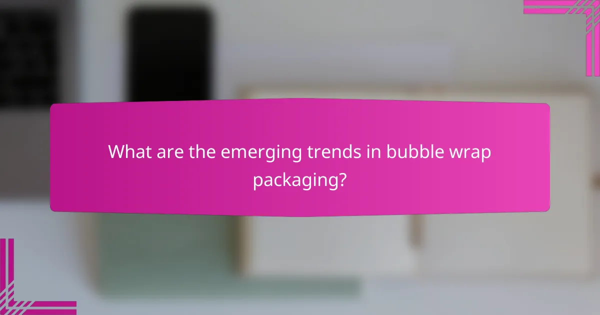 What are the emerging trends in bubble wrap packaging?