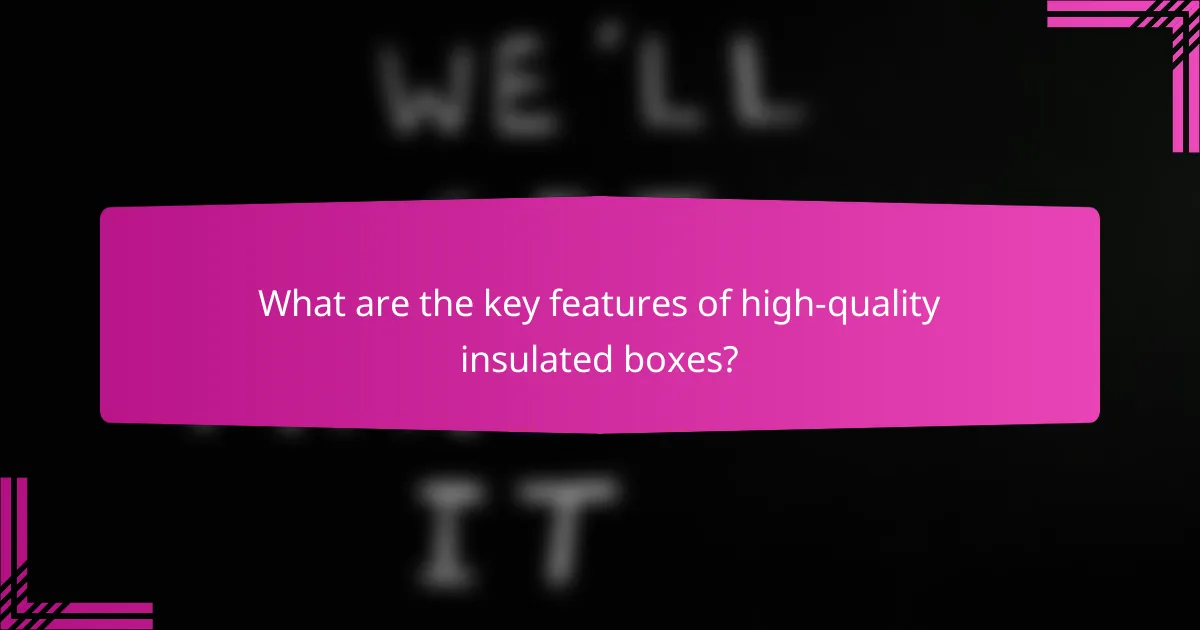 What are the key features of high-quality insulated boxes?