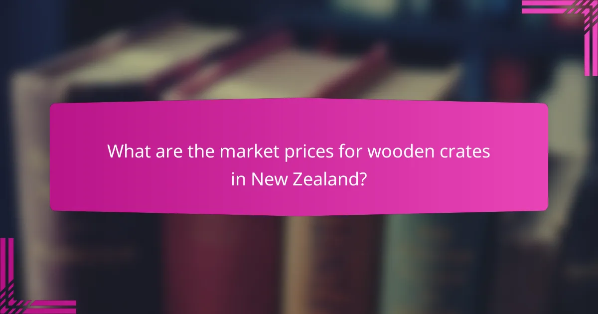 What are the market prices for wooden crates in New Zealand?