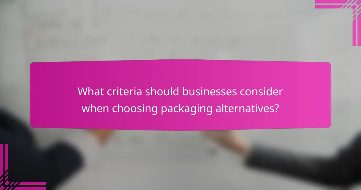 What criteria should businesses consider when choosing packaging alternatives?