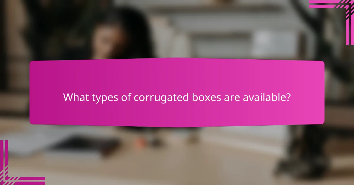 What types of corrugated boxes are available?