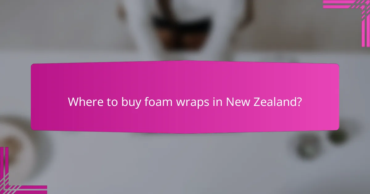Where to buy foam wraps in New Zealand?